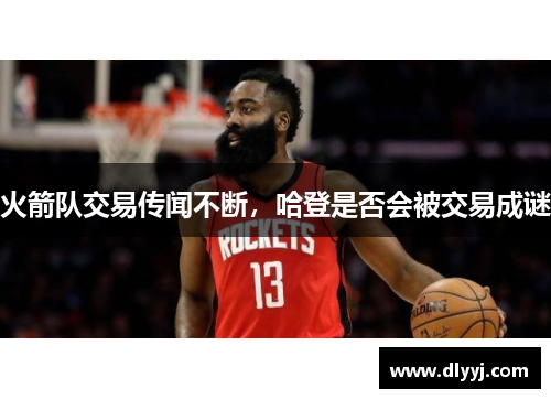 火箭队交易传闻不断，哈登是否会被交易成谜